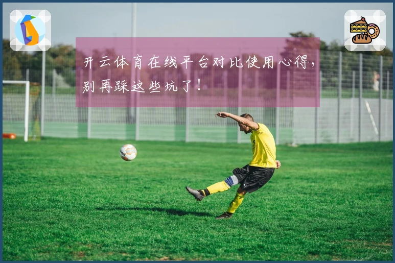 开云体育在线平台对比使用心得，别再踩这些坑了！