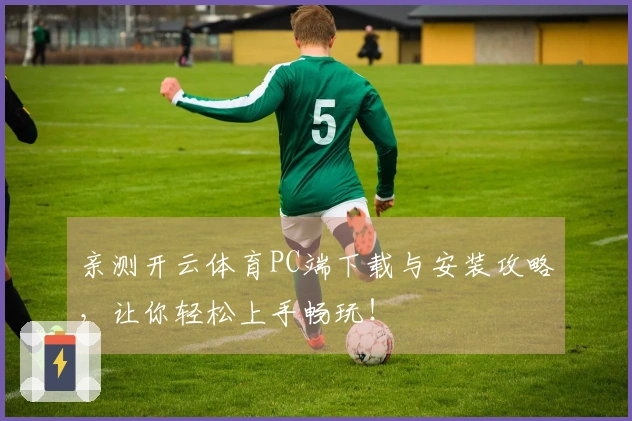 亲测开云体育PC端下载与安装攻略，让你轻松上手畅玩！