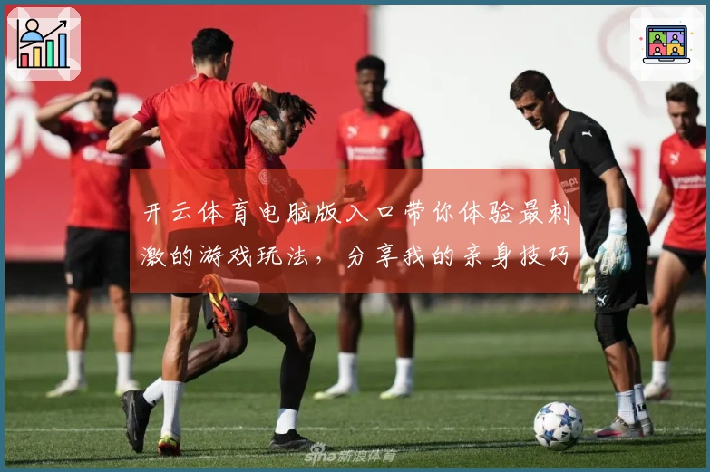 开云体育电脑版入口带你体验最刺激的游戏玩法，分享我的亲身技巧和心得！