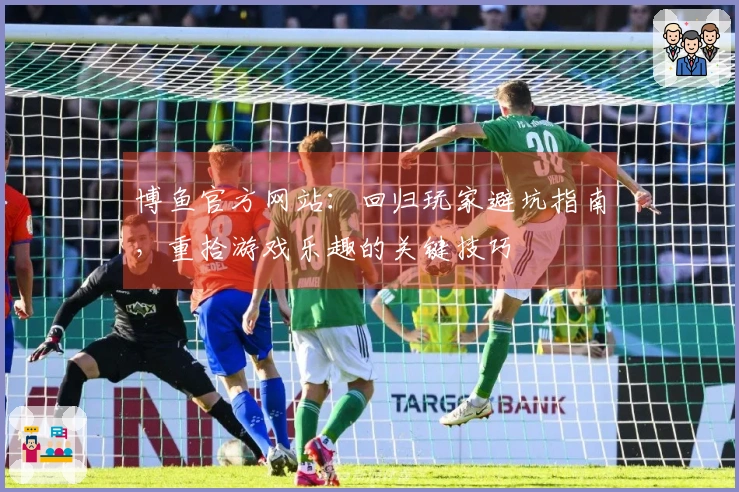 博鱼官方网站：回归玩家避坑指南，重拾游戏乐趣的关键技巧