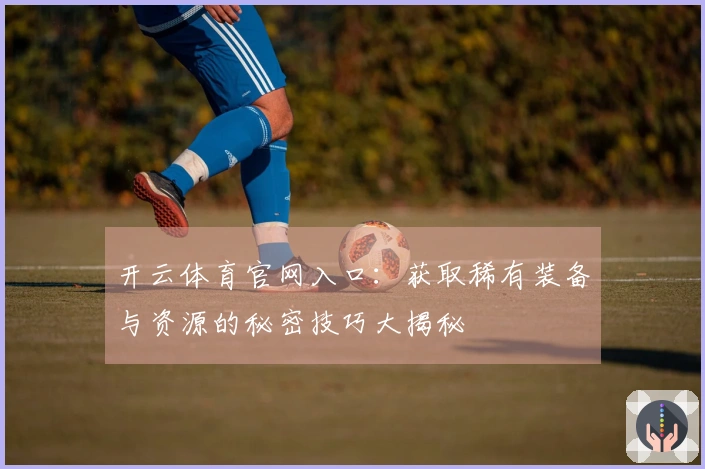 开云体育官网入口：获取稀有装备与资源的秘密技巧大揭秘