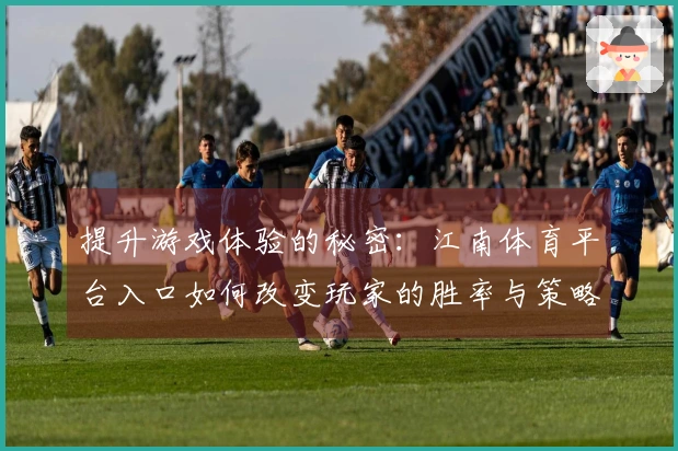 提升游戏体验的秘密：江南体育平台入口如何改变玩家的胜率与策略选择