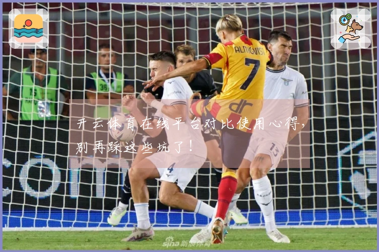 开云体育在线平台对比使用心得，别再踩这些坑了！