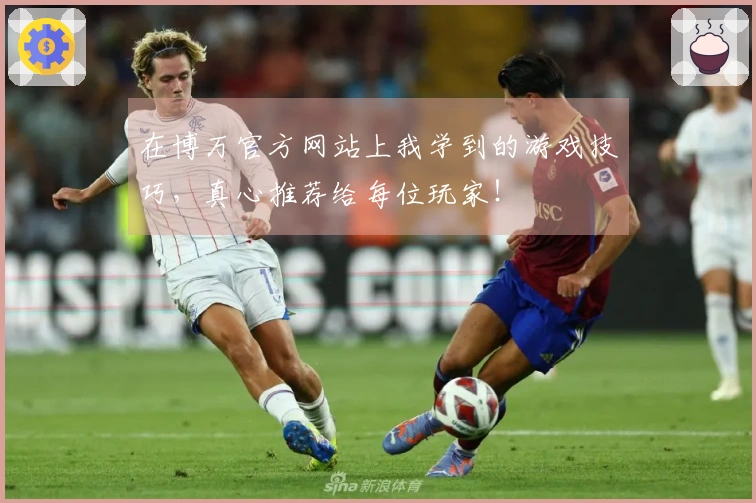 在博万官方网站上我学到的游戏技巧，真心推荐给每位玩家！
