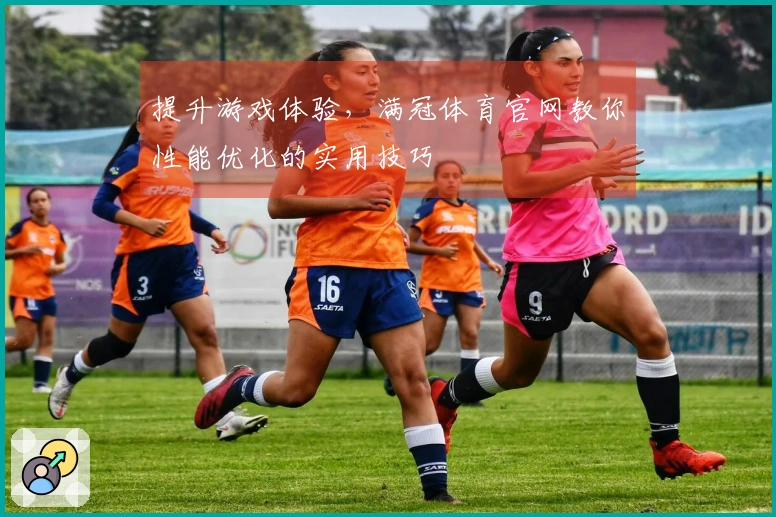 提升游戏体验，满冠体育官网教你性能优化的实用技巧