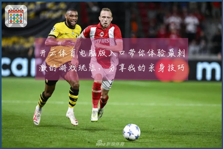 开云体育电脑版入口带你体验最刺激的游戏玩法，分享我的亲身技巧和心得！