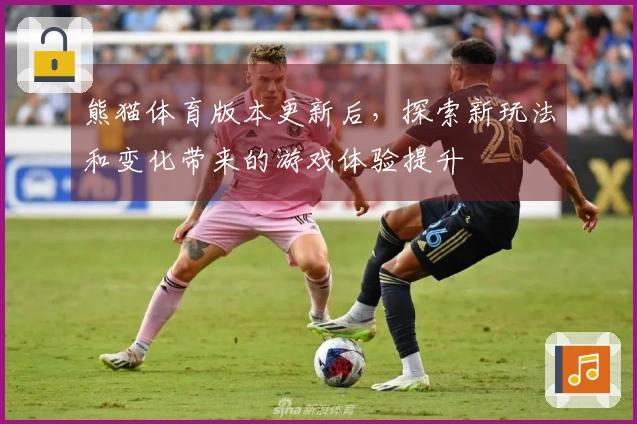 熊猫体育版本更新后，探索新玩法和变化带来的游戏体验提升