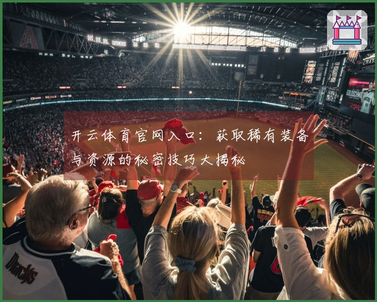 开云体育官网入口：获取稀有装备与资源的秘密技巧大揭秘